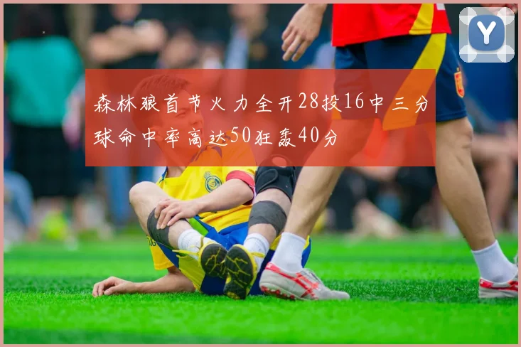 森林狼首节火力全开28投16中三分球命中率高达50狂轰40分