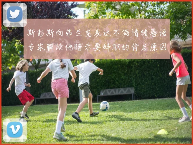 斯彭斯向弗兰克表达不满情绪唇语专家解读他暗示要辞职的背后原因