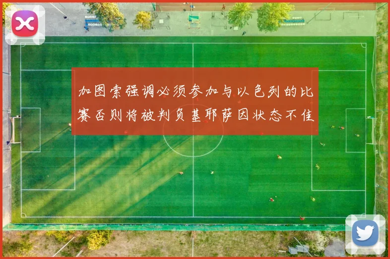 加图索强调必须参加与以色列的比赛否则将被判负基耶萨因状态不佳缺阵