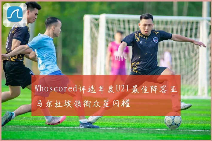 Whoscored评选年度U21最佳阵容亚马尔杜埃领衔众星闪耀