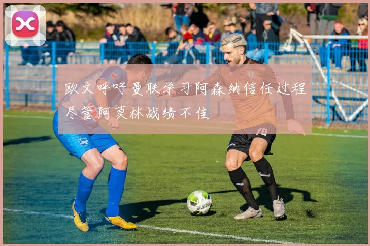欧文呼吁曼联学习阿森纳信任过程尽管阿莫林战绩不佳