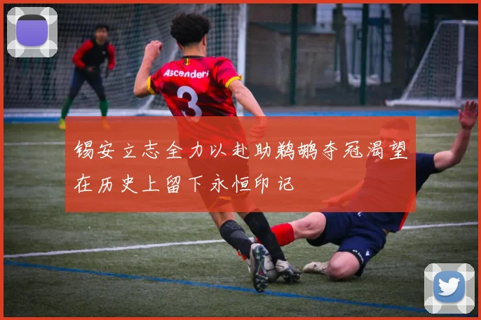锡安立志全力以赴助鹈鹕夺冠渴望在历史上留下永恒印记