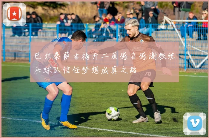 巴尔泰萨吉梅开二度感言感谢教练和球队信任梦想成真之路
