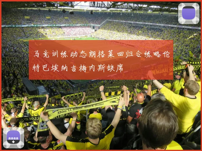 马竞训练动态朗格莱回归合练略伦特巴埃纳吉梅内斯缺席