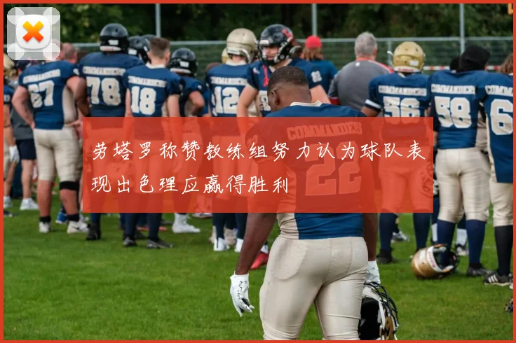 劳塔罗称赞教练组努力认为球队表现出色理应赢得胜利
