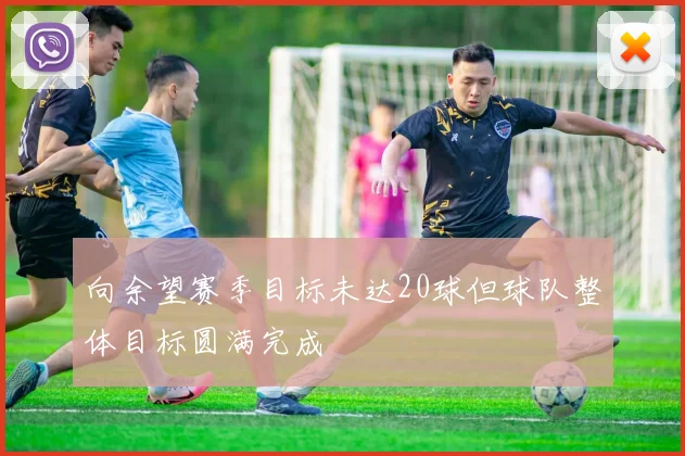 向余望赛季目标未达20球但球队整体目标圆满完成