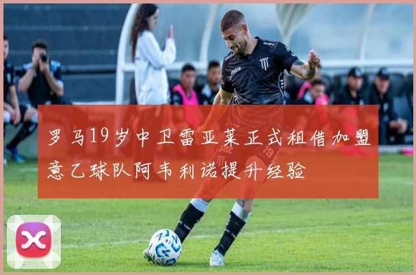 罗马19岁中卫雷亚莱正式租借加盟意乙球队阿韦利诺提升经验