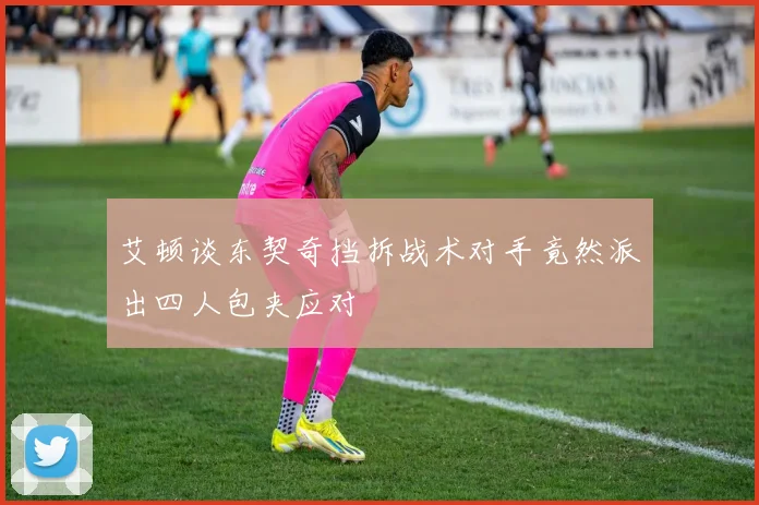 艾顿谈东契奇挡拆战术对手竟然派出四人包夹应对